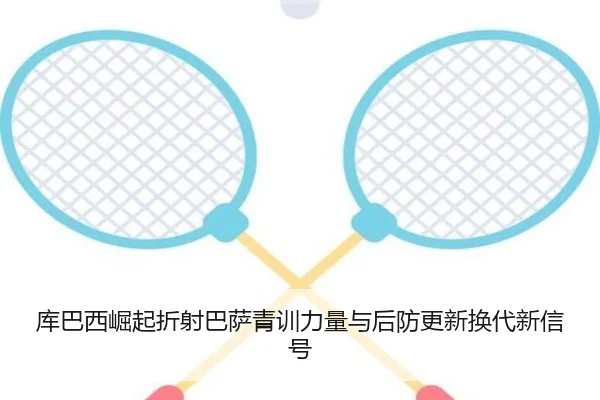 库巴西崛起折射巴萨青训力量与后防更新换代新信号