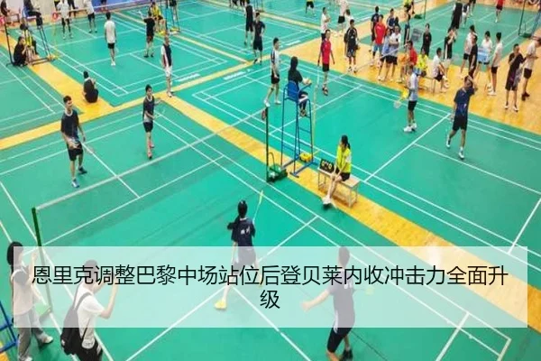 恩里克调整巴黎中场站位后登贝莱内收冲击力全面升级