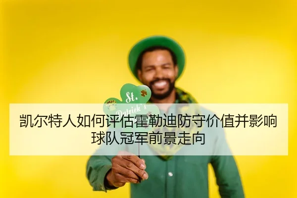 凯尔特人如何评估霍勒迪防守价值并影响球队冠军前景走向