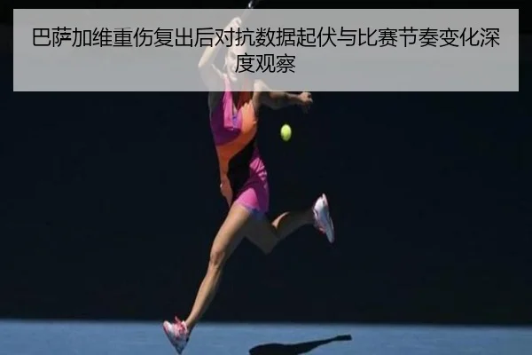 巴萨加维重伤复出后对抗数据起伏与比赛节奏变化深度观察