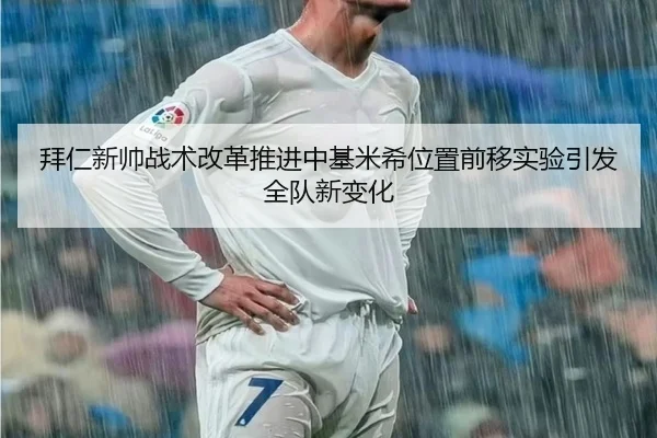 拜仁新帅战术改革推进中基米希位置前移实验引发全队新变化