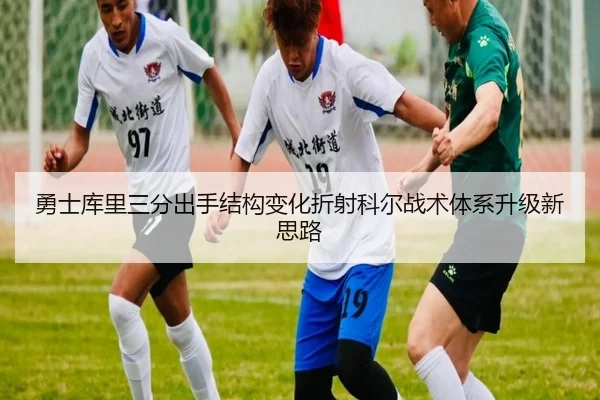 勇士库里三分出手结构变化折射科尔战术体系升级新思路